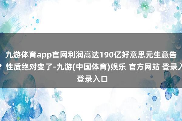 九游体育app官网利润高达190亿好意思元生意告吹？性质绝对变了-九游(中国体育)娱乐 官方网站 登录入口